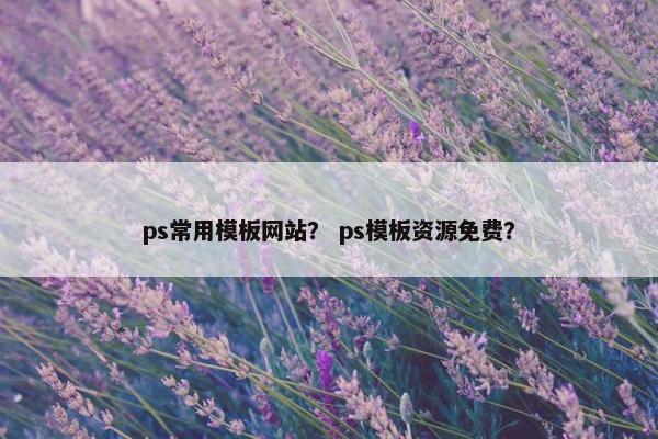 ps常用模板网站？ ps模板资源免费？