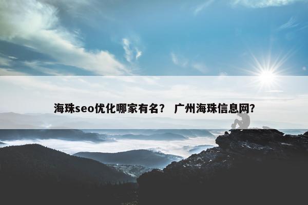 海珠seo优化哪家有名？ 广州海珠信息网？
