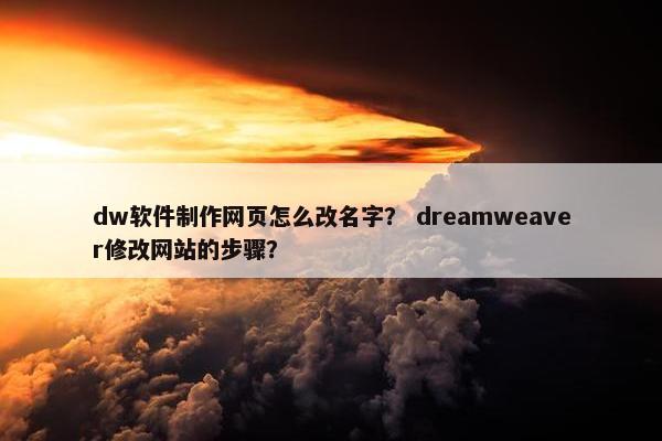 dw软件制作网页怎么改名字？ dreamweaver修改网站的步骤？