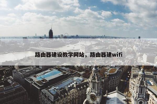 路由器建设教学网站，路由器建wifi