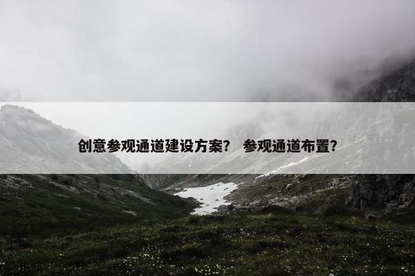 创意参观通道建设方案？ 参观通道布置？