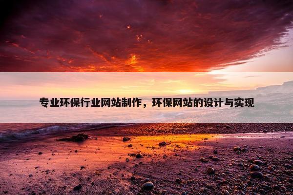 专业环保行业网站制作，环保网站的设计与实现