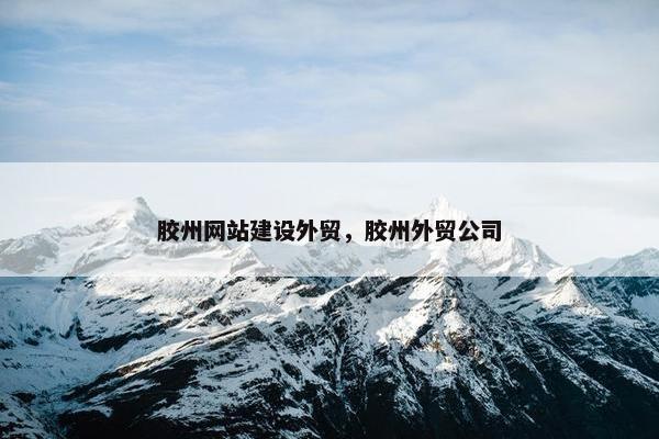 胶州网站建设外贸，胶州外贸公司