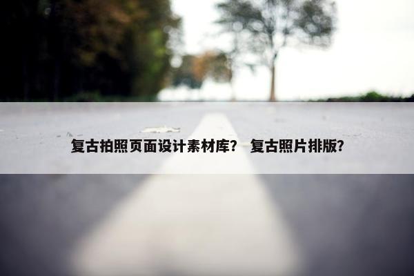 复古拍照页面设计素材库？ 复古照片排版？