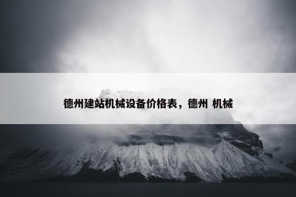 德州建站机械设备价格表，德州 机械
