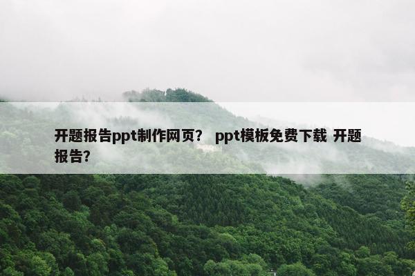 开题报告ppt制作网页？ ppt模板免费下载 开题报告？