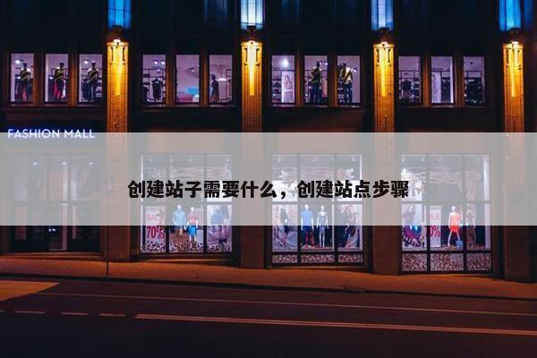 创建站子需要什么，创建站点步骤