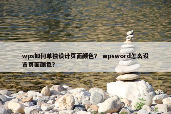 wps如何单独设计页面颜色？ wpsword怎么设置页面颜色？