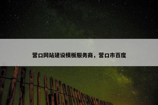 营口网站建设模板服务商，营口市百度