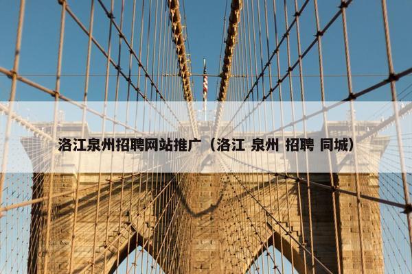 洛江泉州招聘网站推广（洛江 泉州 招聘 同城）