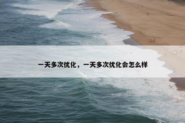 一天多次优化，一天多次优化会怎么样