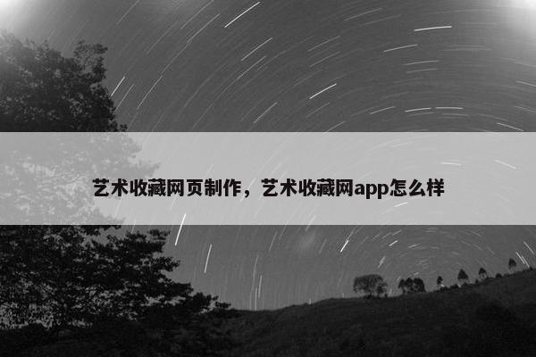 艺术收藏网页制作，艺术收藏网app怎么样