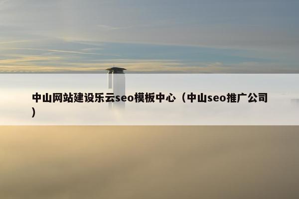 中山网站建设乐云seo模板中心（中山seo推广公司）