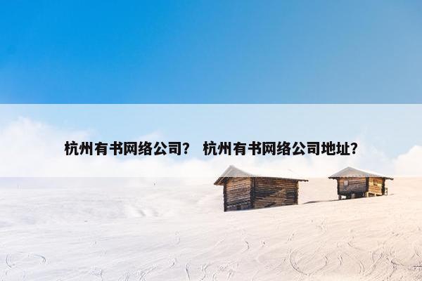 杭州有书网络公司？ 杭州有书网络公司地址？