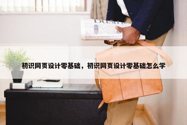 初识网页设计零基础，初识网页设计零基础怎么学