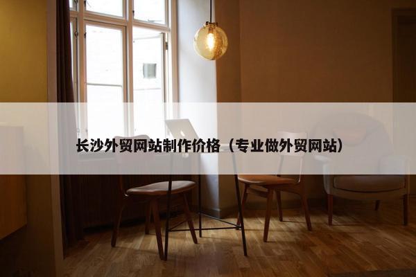 长沙外贸网站制作价格（专业做外贸网站）