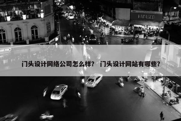 门头设计网络公司怎么样？ 门头设计网站有哪些？