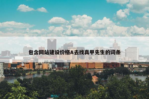 包含网站建设价格A去找真甲先生的词条