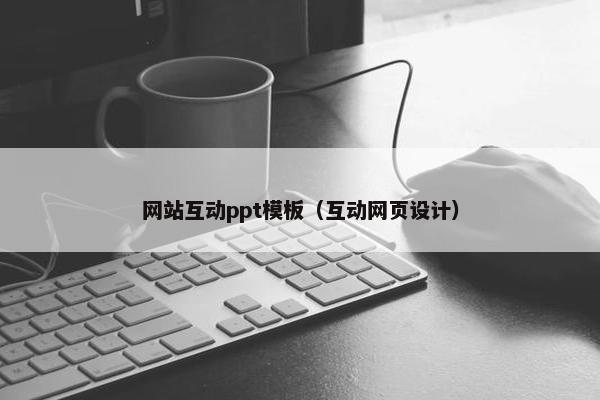 网站互动ppt模板（互动网页设计）