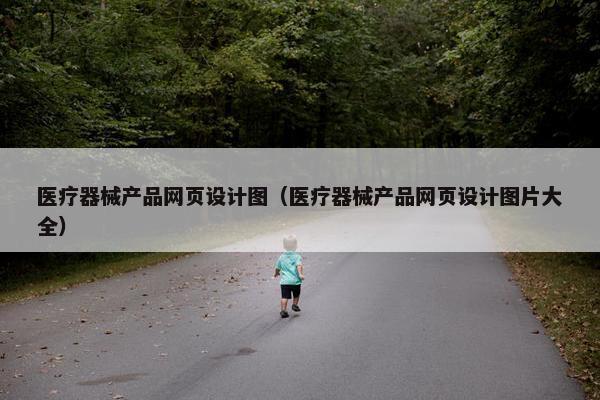医疗器械产品网页设计图（医疗器械产品网页设计图片大全）