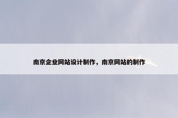 南京企业网站设计制作，南京网站的制作