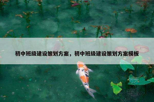 初中班级建设策划方案，初中班级建设策划方案模板