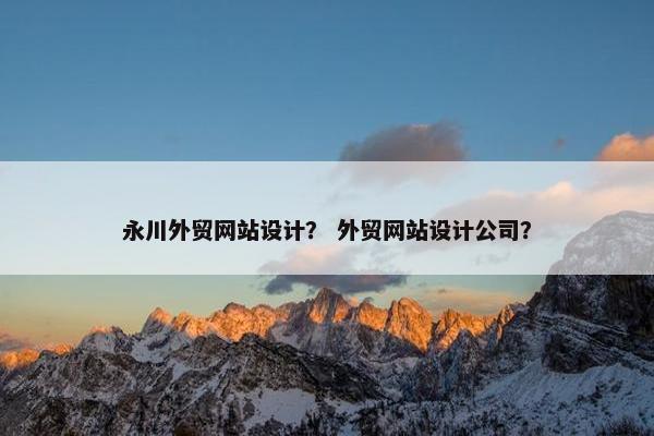 永川外贸网站设计？ 外贸网站设计公司？