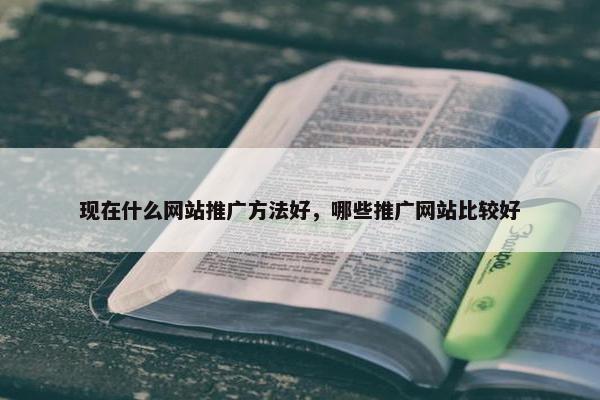 现在什么网站推广方法好，哪些推广网站比较好
