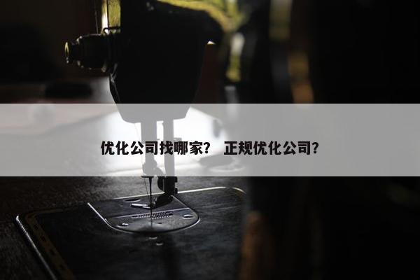 优化公司找哪家？ 正规优化公司？