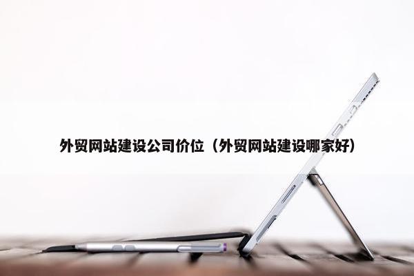 外贸网站建设公司价位（外贸网站建设哪家好）