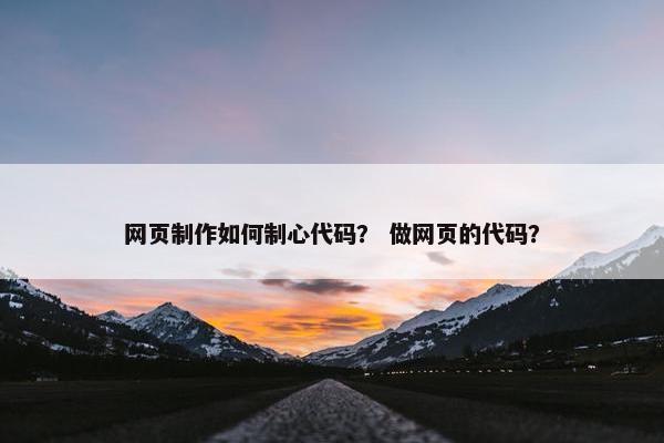 网页制作如何制心代码？ 做网页的代码？