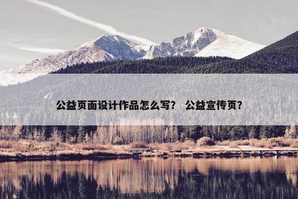 公益页面设计作品怎么写？ 公益宣传页？
