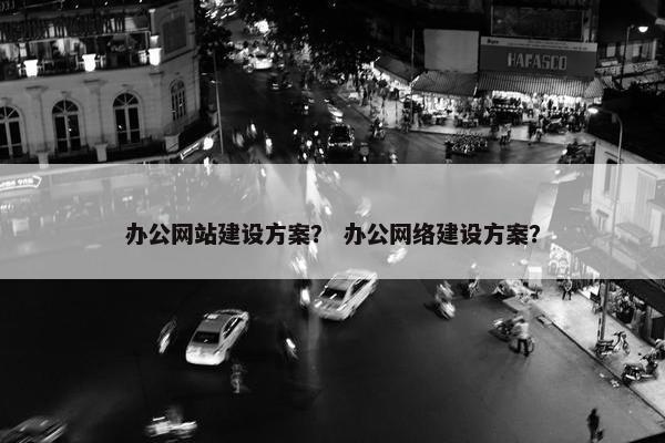 办公网站建设方案？ 办公网络建设方案？