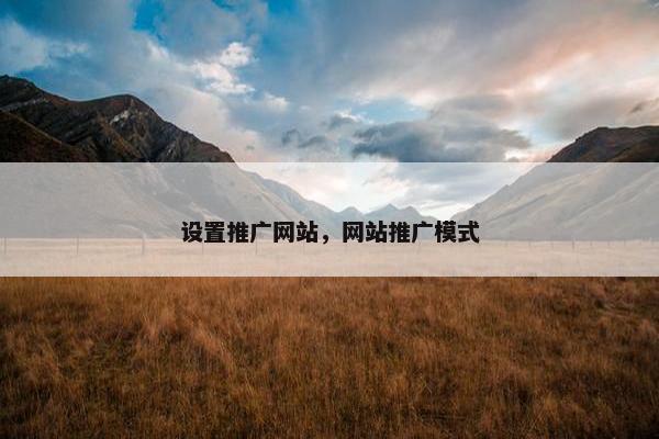 设置推广网站，网站推广模式
