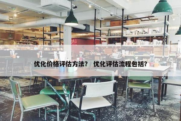 优化价格评估方法？ 优化评估流程包括？