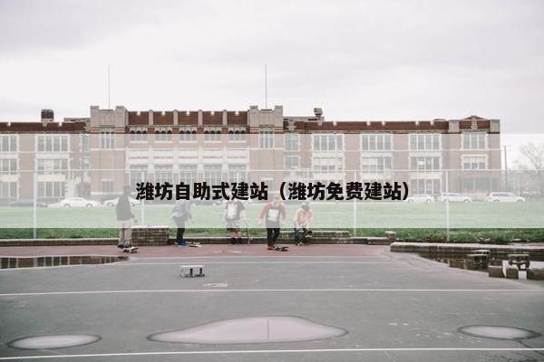 潍坊自助式建站（潍坊免费建站）
