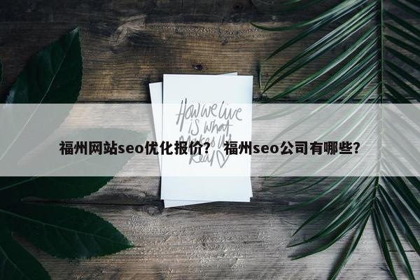 福州网站seo优化报价？ 福州seo公司有哪些？
