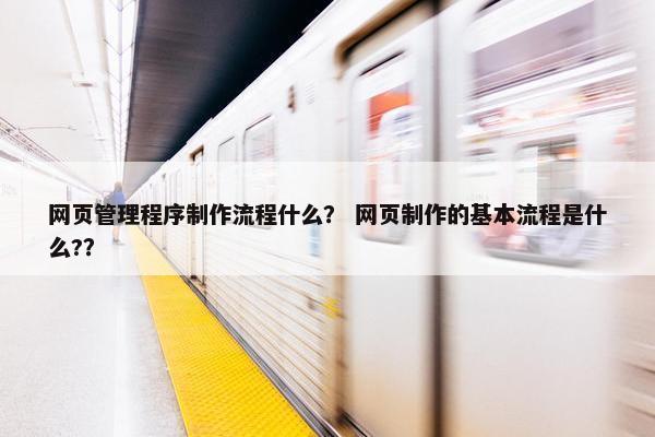 网页管理程序制作流程什么？ 网页制作的基本流程是什么?？