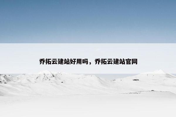 乔拓云建站好用吗，乔拓云建站官网