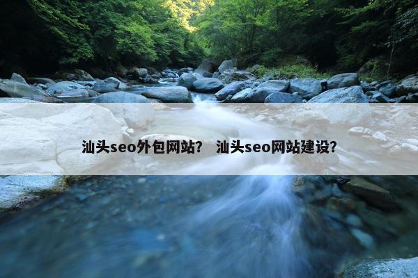 汕头seo外包网站？ 汕头seo网站建设？