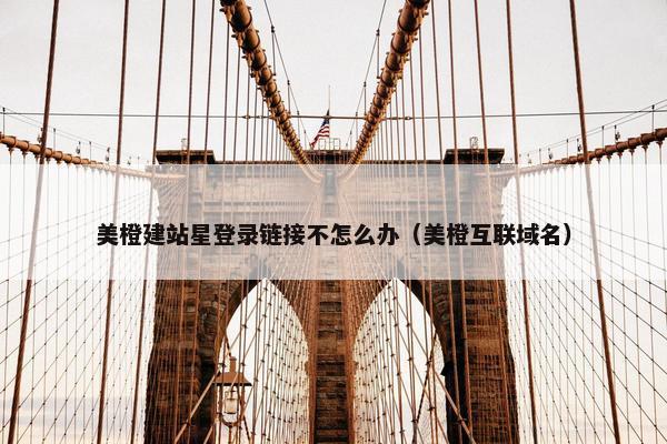 美橙建站星登录链接不怎么办（美橙互联域名）