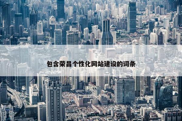 包含荣昌个性化网站建设的词条