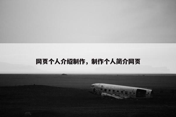 网页个人介绍制作，制作个人简介网页