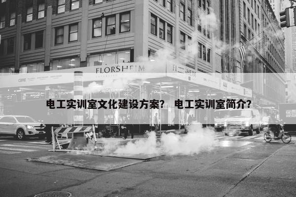 电工实训室文化建设方案？ 电工实训室简介？