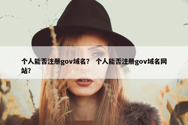 个人能否注册gov域名？ 个人能否注册gov域名网站？