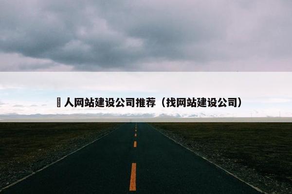 荿人网站建设公司推荐（找网站建设公司）