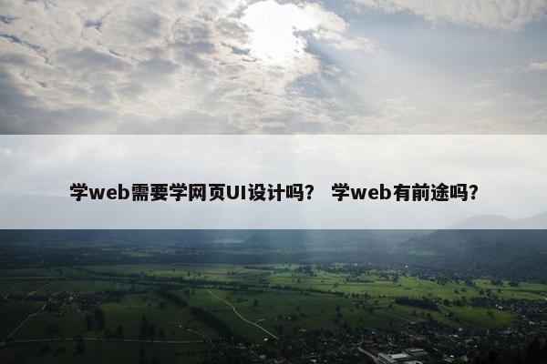 学web需要学网页UI设计吗？ 学web有前途吗？