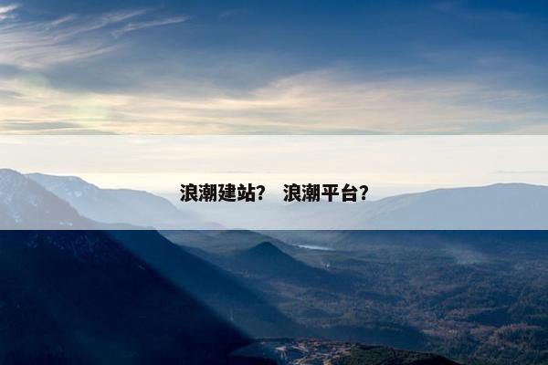 浪潮建站？ 浪潮平台？