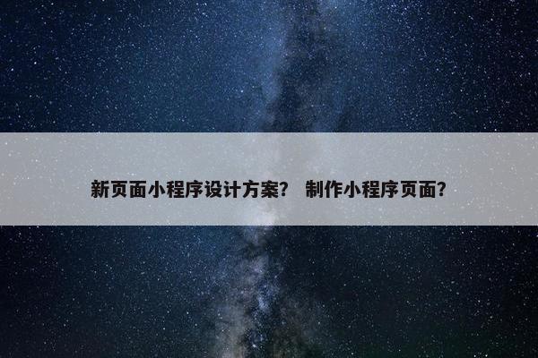新页面小程序设计方案？ 制作小程序页面？