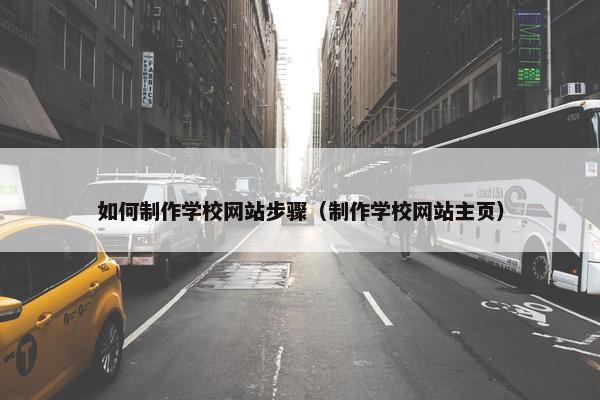 如何制作学校网站步骤（制作学校网站主页）